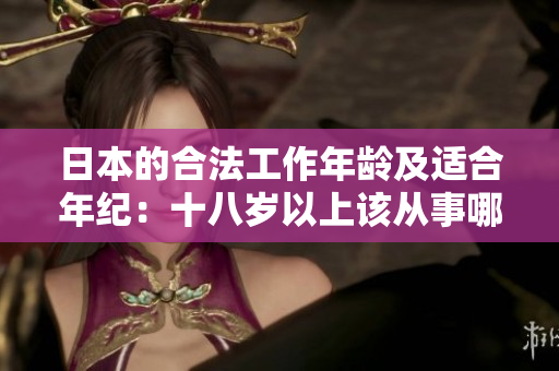 日本的合法工作年龄及适合年纪：十八岁以上该从事哪些工作？