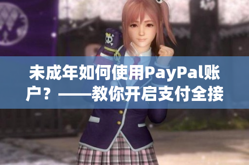 未成年如何使用PayPal账户？——教你开启支付全接触