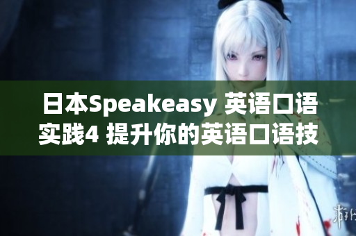 日本Speakeasy 英语口语实践4 提升你的英语口语技能(1)