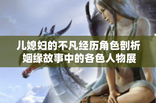 儿媳妇的不凡经历角色剖析 姻缘故事中的各色人物展现