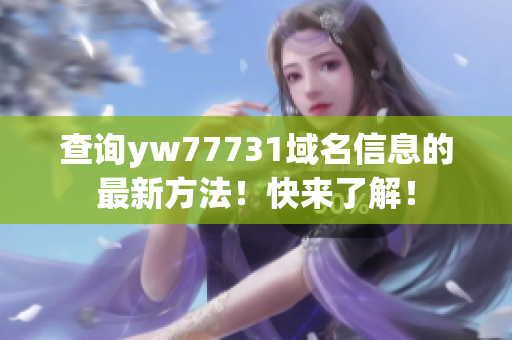 查询yw77731域名信息的最新方法！快来了解！