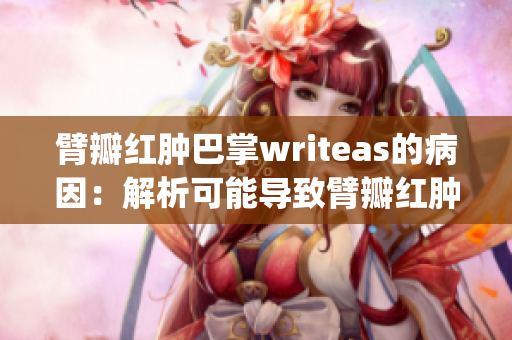 臂瓣红肿巴掌writeas的病因：解析可能导致臂瓣红肿的原因(1)