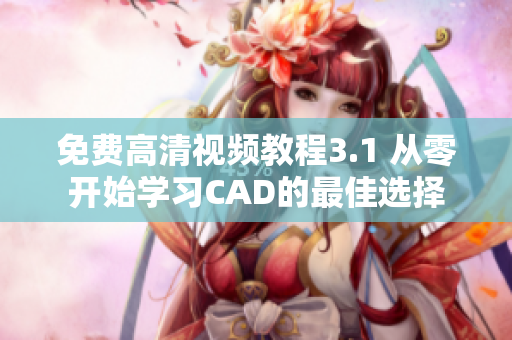 免费高清视频教程3.1 从零开始学习CAD的最佳选择