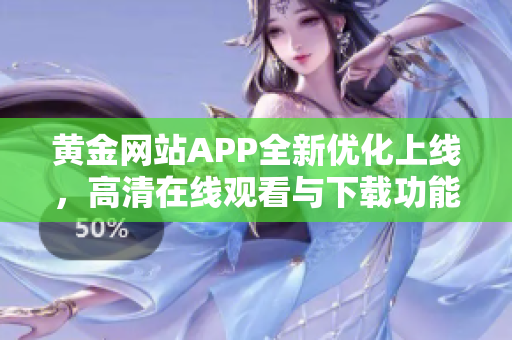 黄金网站APP全新优化上线，高清在线观看与下载功能十足