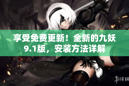 享受免费更新！全新的九妖9.1版，安装方法详解