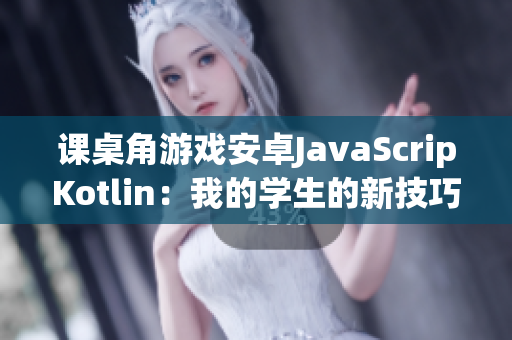 课桌角游戏安卓JavaScripKotlin：我的学生的新技巧