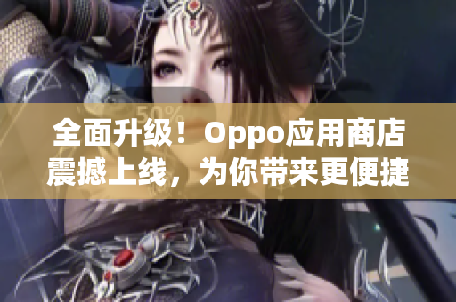 全面升级！Oppo应用商店震撼上线，为你带来更便捷的应用下载体验！