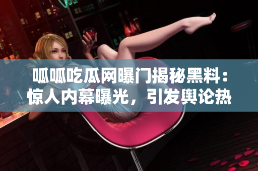 呱呱吃瓜网曝门揭秘黑料：惊人内幕曝光，引发舆论热议