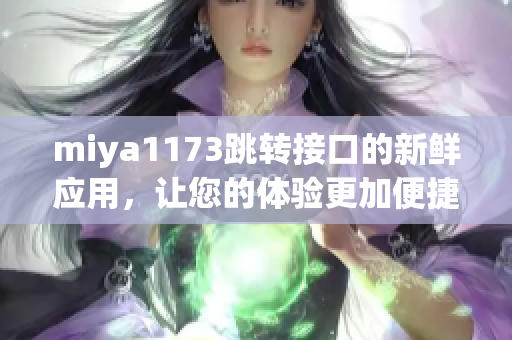 miya1173跳转接口的新鲜应用，让您的体验更加便捷和高效