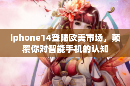 iphone14登陆欧美市场，颠覆你对智能手机的认知