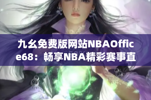 九幺免费版网站NBAOffice68：畅享NBA精彩赛事直播！(1)