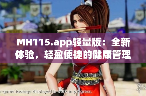 MH115.app轻量版：全新体验，轻盈便捷的健康管理神器