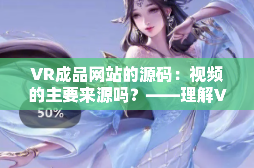 VR成品网站的源码：视频的主要来源吗？——理解VR网站的视频资源运用