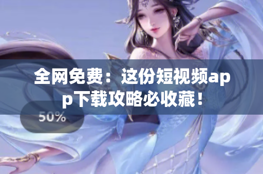 全网免费：这份短视频app下载攻略必收藏！