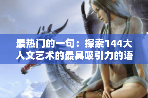 最热门的一句：探索144大人文艺术的最具吸引力的语句