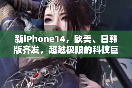 新iPhone14，欧美、日韩版齐发，超越极限的科技巨头带来惊喜！