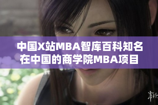 中国X站MBA智库百科知名在中国的商学院MBA项目引进情况