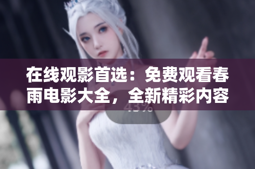在线观影首选：免费观看春雨电影大全，全新精彩内容一网打尽！