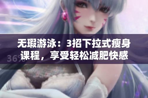 无瑕游泳：3招下拉式瘦身课程，享受轻松减肥快感