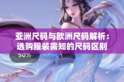 亚洲尺码与欧洲尺码解析：选购服装需知的尺码区别