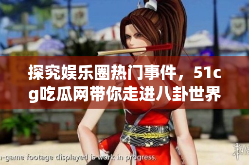 探究娱乐圈热门事件，51cg吃瓜网带你走进八卦世界