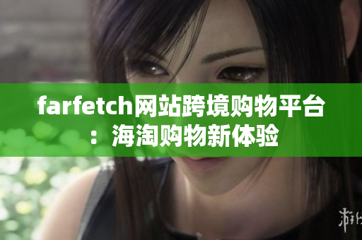 farfetch网站跨境购物平台：海淘购物新体验