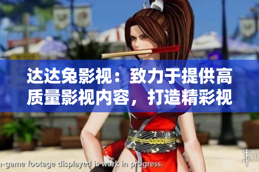 达达兔影视：致力于提供高质量影视内容，打造精彩视听新体验
