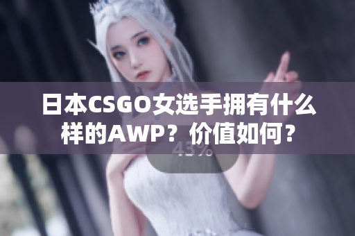 日本CSGO女选手拥有什么样的AWP？价值如何？