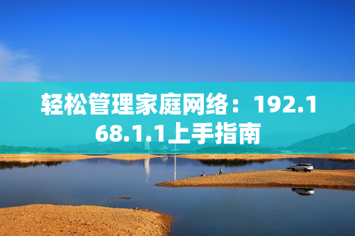 轻松管理家庭网络：192.168.1.1上手指南