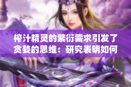 榨汁精灵的繁衍需求引发了贪婪的思维：研究表明如何最大化产量(1)