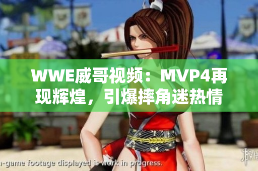 WWE威哥视频：MVP4再现辉煌，引爆摔角迷热情