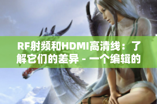 RF射频和HDMI高清线：了解它们的差异 - 一个编辑的指南