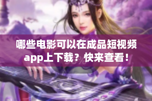 哪些电影可以在成品短视频app上下载？快来查看！