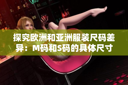 探究欧洲和亚洲服装尺码差异：M码和S码的具体尺寸范围分析