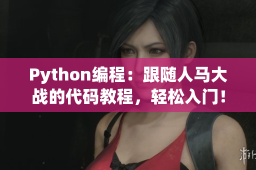 Python编程：跟随人马大战的代码教程，轻松入门！