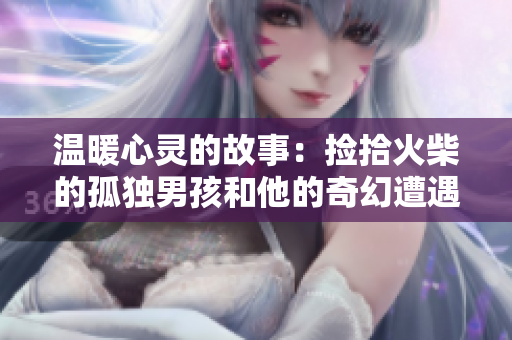 温暖心灵的故事：捡拾火柴的孤独男孩和他的奇幻遭遇