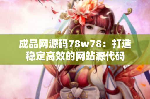 成品网源码78w78：打造稳定高效的网站源代码