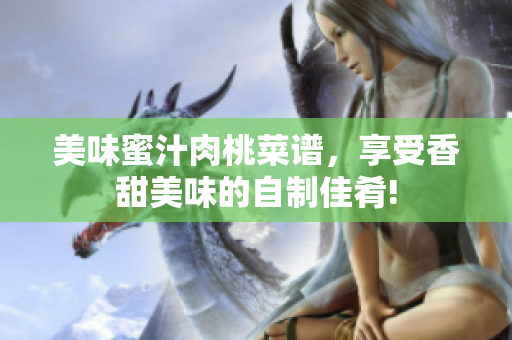 美味蜜汁肉桃菜谱，享受香甜美味的自制佳肴!