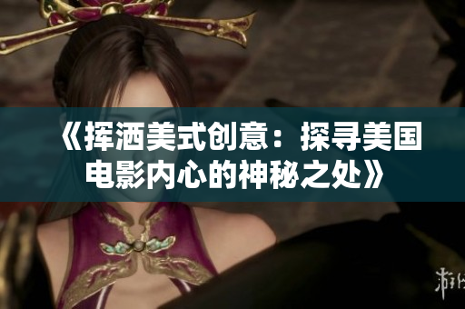 《挥洒美式创意：探寻美国电影内心的神秘之处》