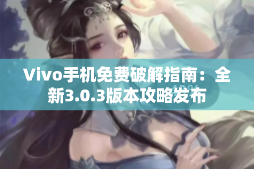 Vivo手机免费破解指南：全新3.0.3版本攻略发布