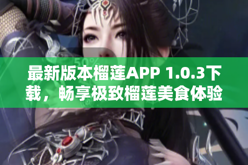 最新版本榴莲APP 1.0.3下载，畅享极致榴莲美食体验