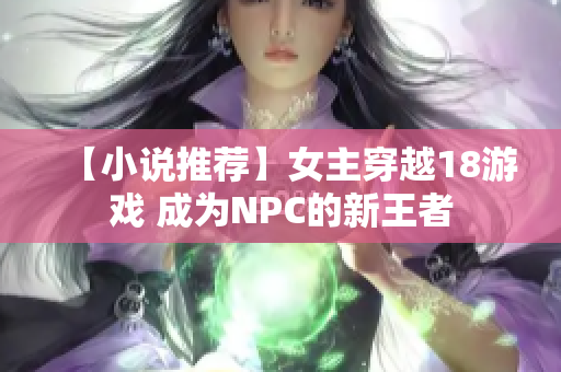 【小说推荐】女主穿越18游戏 成为NPC的新王者