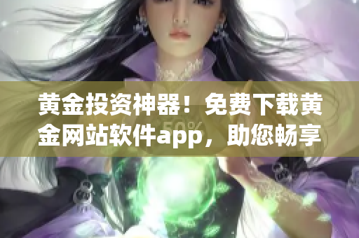 黄金投资神器！免费下载黄金网站软件app，助您畅享财富增值之路(1)