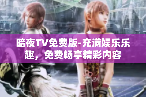 暗夜TV免费版-充满娱乐乐趣，免费畅享精彩内容