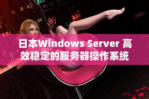 日本Windows Server 高效稳定的服务器操作系统