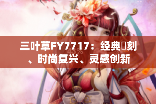 三叶草FY7717：经典復刻、时尚复兴、灵感创新