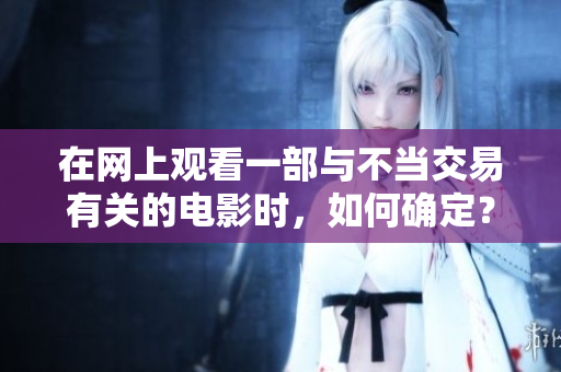在网上观看一部与不当交易有关的电影时，如何确定？