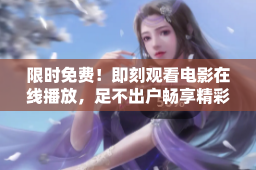 限时免费！即刻观看电影在线播放，足不出户畅享精彩视听！