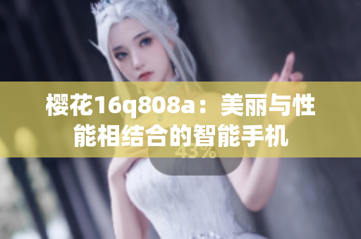 樱花16q808a：美丽与性能相结合的智能手机