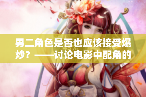 男二角色是否也应该接受爆炒？——讨论电影中配角的命运